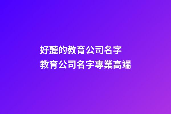 好聽的教育公司名字 教育公司名字專業高端-第1張-公司起名-玄機派